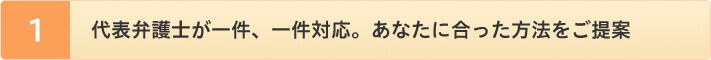 代表弁護士が一件、一件対応。あなたに合った方法をご提案